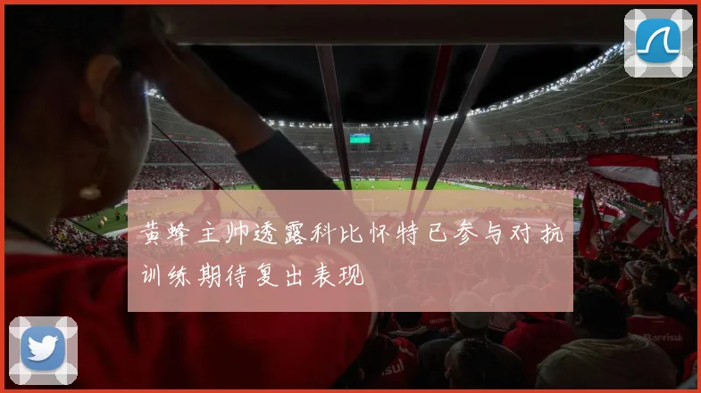 黄蜂主帅透露科比怀特已参与对抗训练期待复出表现