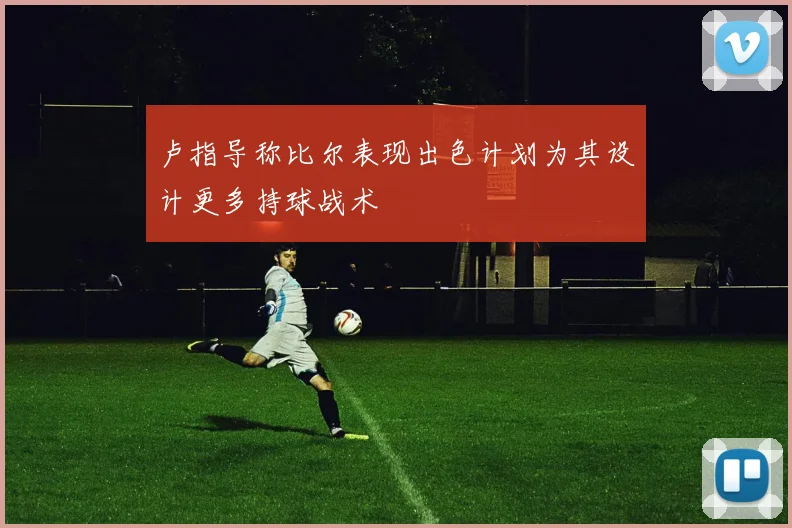 卢指导称比尔表现出色计划为其设计更多持球战术