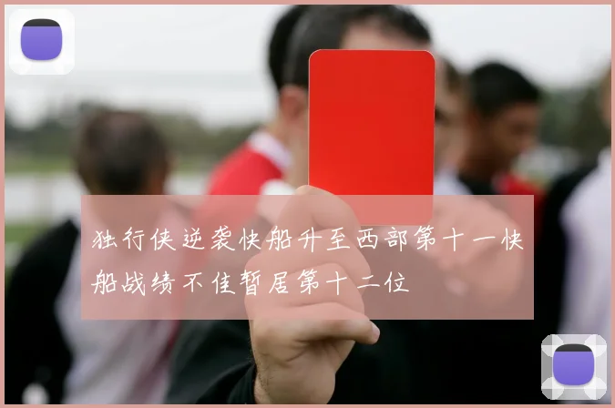 独行侠逆袭快船升至西部第十一快船战绩不佳暂居第十二位