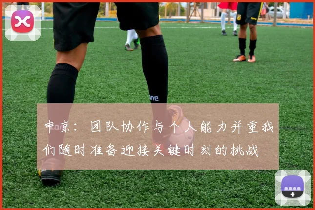 申京：团队协作与个人能力并重我们随时准备迎接关键时刻的挑战