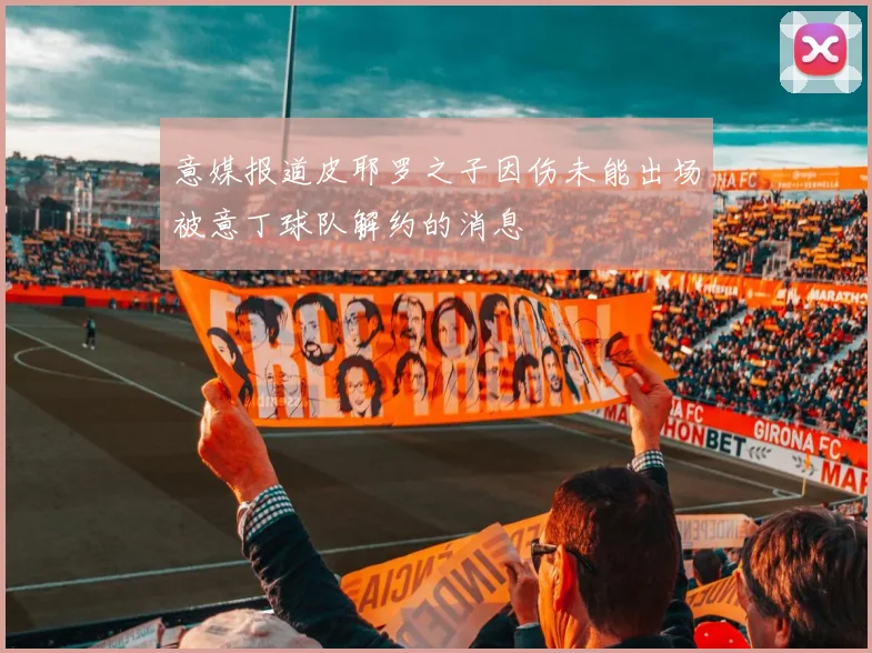 意媒报道皮耶罗之子因伤未能出场被意丁球队解约的消息