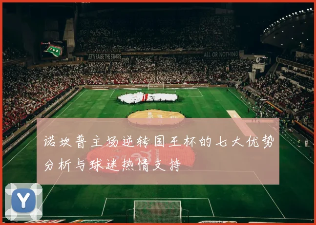 诺坎普主场逆转国王杯的七大优势分析与球迷热情支持