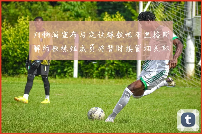 利物浦宣布与定位球教练布里格斯解约教练组成员将暂时接管相关职责