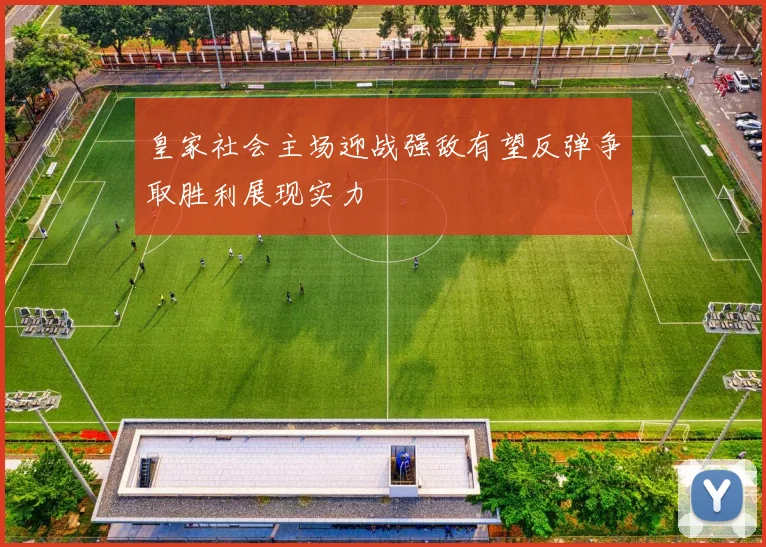 皇家社会主场迎战强敌有望反弹争取胜利展现实力
