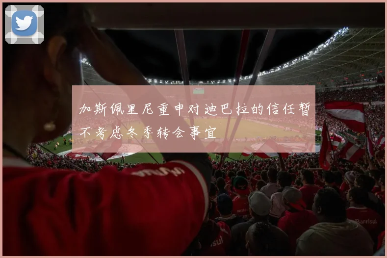 加斯佩里尼重申对迪巴拉的信任暂不考虑冬季转会事宜