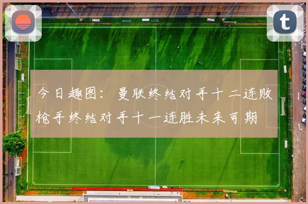今日趣图：曼联终结对手十二连败枪手终结对手十一连胜未来可期